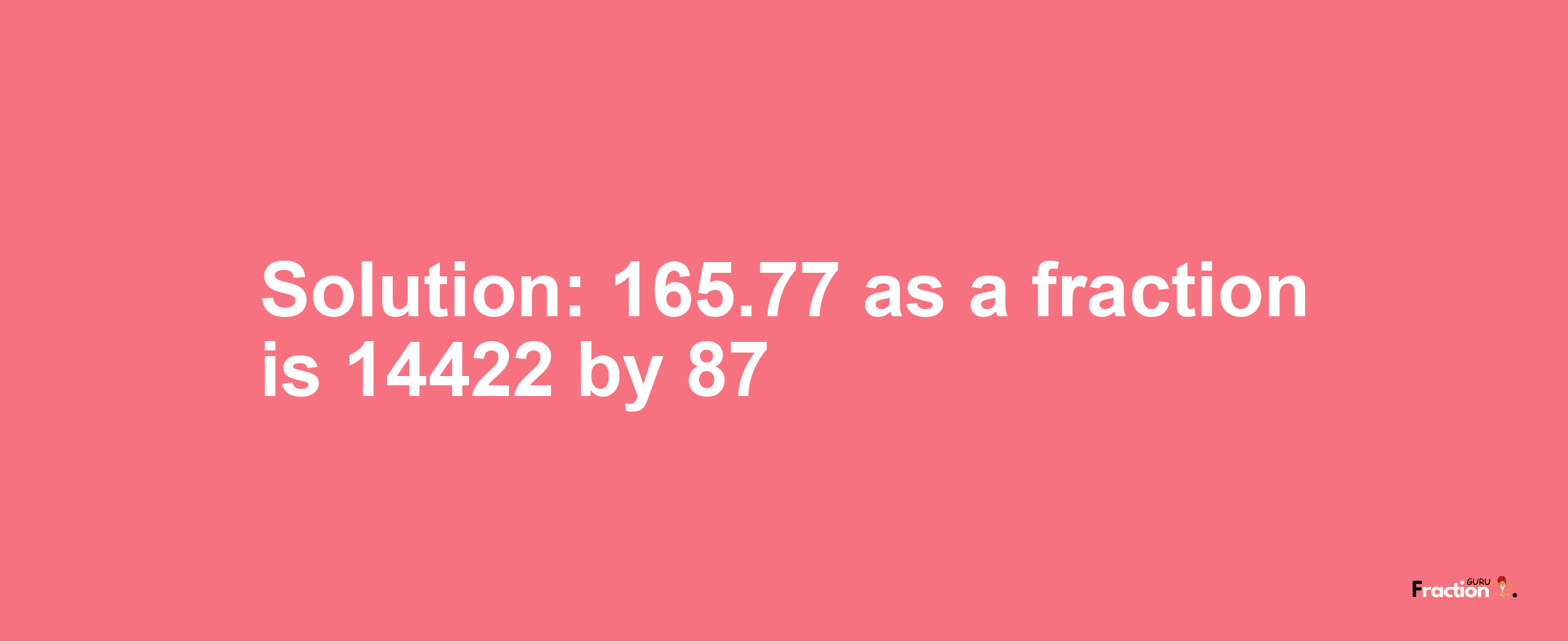 Solution:165.77 as a fraction is 14422/87